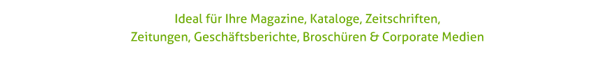 Ideal für Ihre Magazine, Kataloge, Zeitschriften, Zeitungen, Geschäftsberichten, Broschüren & Corporate Medien.